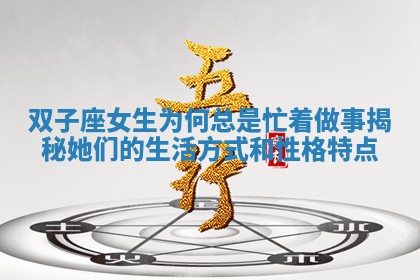 双子座 🚨 女生为何总 🐁 是忙着做事揭秘她们的生活方式和性格特点