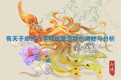 有天子命的八字特征是怎样 👷 的揭秘 🦞 与分析